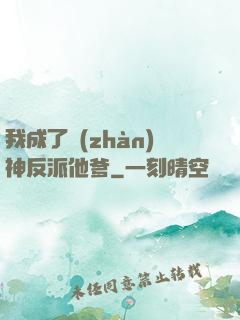 我成了戰(zhàn)神反派他爹