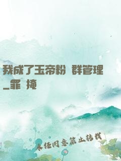 我成了玉帝粉絲群管理