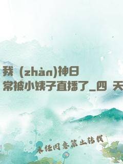 我戰(zhàn)神日常被小姨子直播了