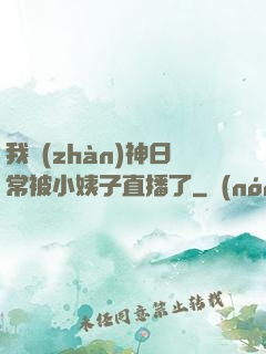 我戰(zhàn)神日常被小姨子直播了