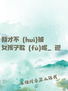 我才不會(huì)被女孩子欺負(fù)呢