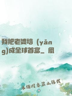 我把老婆培養(yǎng)成全球首富