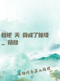 我把諸天開辟成了秘境
