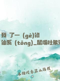 我撿了一個(gè)修仙系統(tǒng)