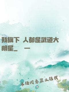 我旗下藝人都是武道大明星
