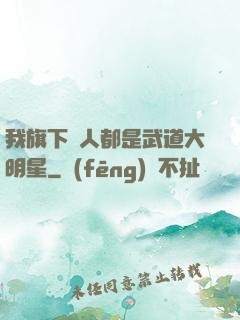我旗下藝人都是武道大明星