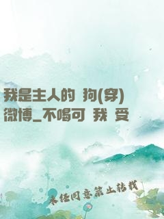 我是主人的賤狗(穿)微博