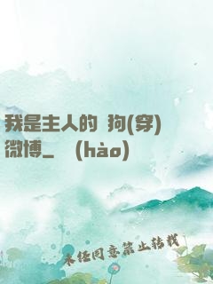 我是主人的賤狗(穿)微博