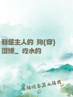 我是主人的賤狗(穿)微博