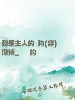 我是主人的賤狗(穿)微博
