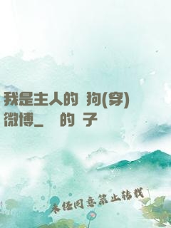 我是主人的賤狗(穿)微博