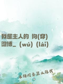 我是主人的賤狗(穿)微博