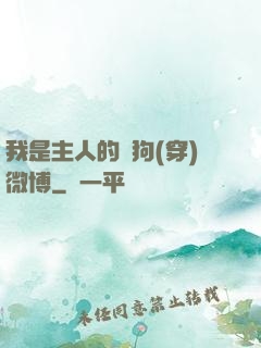 我是主人的賤狗(穿)微博