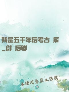 我是五千年后考古專家