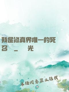 我是修真界唯一的死靈召喚師