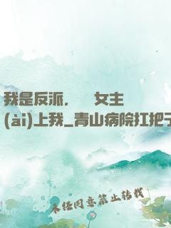我是反派，卻讓女主愛(ài)上我