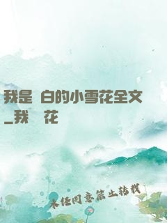 我是潔白的小雪花全文
