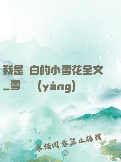 我是潔白的小雪花全文