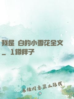 我是潔白的小雪花全文
