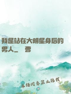 我是站在大明星身后的男人