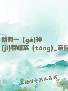 我有一個(gè)神級(jí)吞噬系統(tǒng)