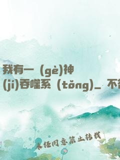 我有一個(gè)神級(jí)吞噬系統(tǒng)