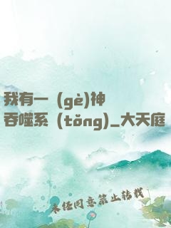 我有一個(gè)神級吞噬系統(tǒng)
