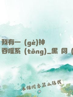 我有一個(gè)神級吞噬系統(tǒng)