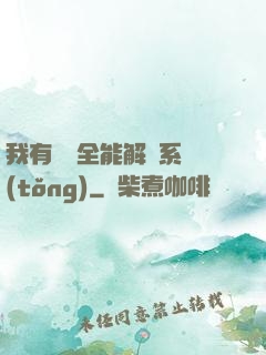 我有無敵全能解鎖系統(tǒng)