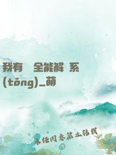 我有無敵全能解鎖系統(tǒng)