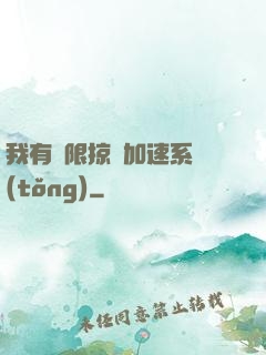 我有無限掠奪加速系統(tǒng)