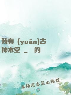 我有遠(yuǎn)古神木空間