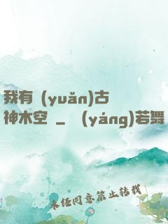 我有遠(yuǎn)古神木空間