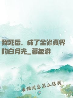 我死后，成了全修真界的白月光