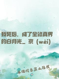 我死后，成了全修真界的白月光