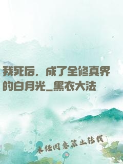 我死后，成了全修真界的白月光