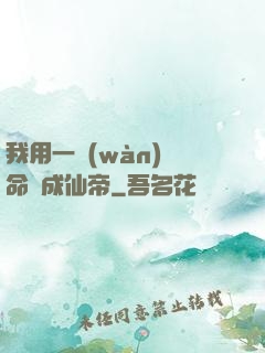 我用一萬(wàn)條命茍成仙帝