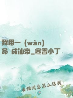 我用一萬(wàn)條命茍成仙帝