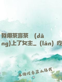 我用茶言茶語當(dāng)上了女主