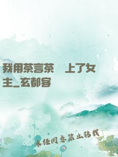 我用茶言茶語當上了女主