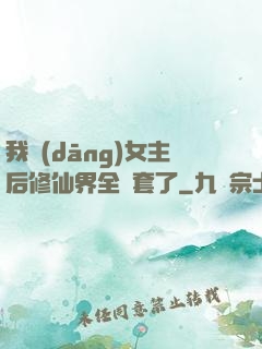 我當(dāng)女主后修仙界全亂套了