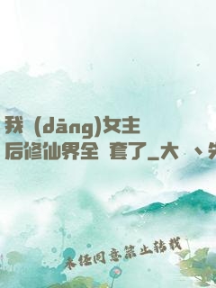 我當(dāng)女主后修仙界全亂套了