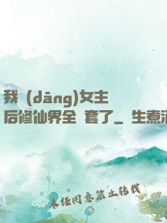 我當(dāng)女主后修仙界全亂套了