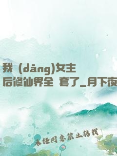 我當(dāng)女主后修仙界全亂套了
