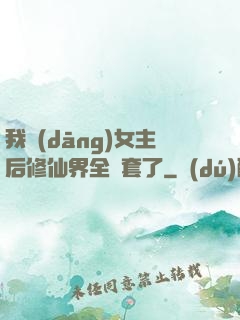 我當(dāng)女主后修仙界全亂套了