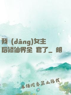 我當(dāng)女主后修仙界全亂套了