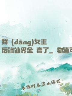 我當(dāng)女主后修仙界全亂套了