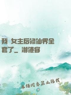 我當女主后修仙界全亂套了