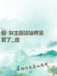 我當女主后修仙界全亂套了
