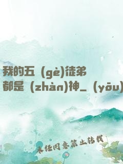 我的五個(gè)徒弟都是戰(zhàn)神